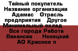 Тайный покупатель › Название организации ­ Адамас › Отрасль предприятия ­ Другое › Минимальный оклад ­ 1 - Все города Работа » Вакансии   . Ненецкий АО,Красное п.